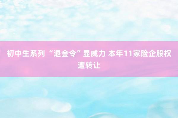 初中生系列 “退金令”显威力 本年11家险企股权遭转让