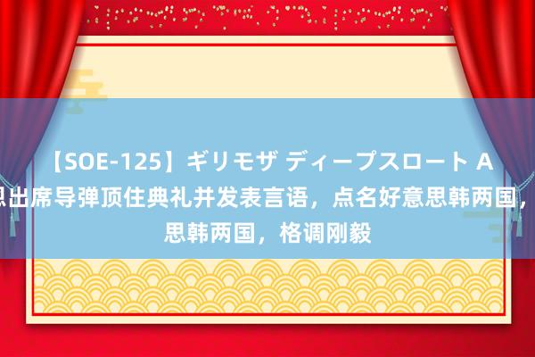 【SOE-125】ギリモザ ディープスロート Ami 金正恩出席导弹顶住典礼并发表言语，点名好意思韩两国，格调刚毅