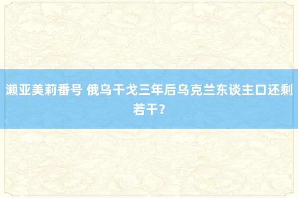 濑亚美莉番号 俄乌干戈三年后乌克兰东谈主口还剩若干？