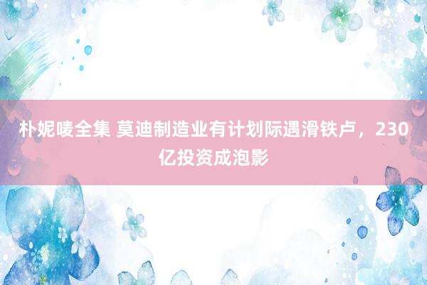 朴妮唛全集 莫迪制造业有计划际遇滑铁卢，230亿投资成泡影