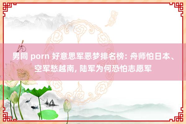 男同 porn 好意思军恶梦排名榜: 舟师怕日本、空军愁越南， 陆军为何恐怕志愿军