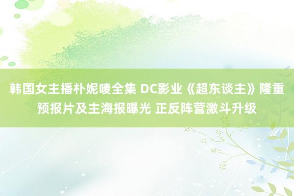 韩国女主播朴妮唛全集 DC影业《超东谈主》隆重预报片及主海报