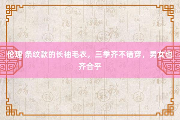 伦理 条纹款的长袖毛衣，三季齐不错穿，男女也齐合乎