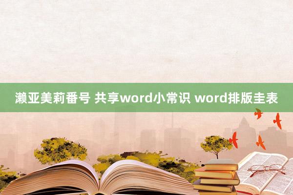 濑亚美莉番号 共享word小常识 word排版圭表
