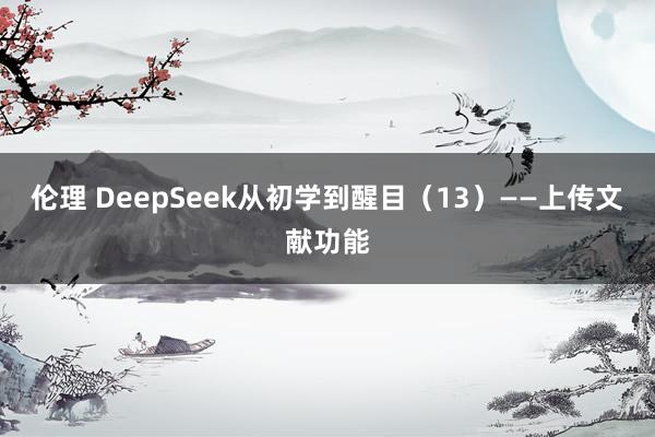 伦理 DeepSeek从初学到醒目（13）——上传文献功能