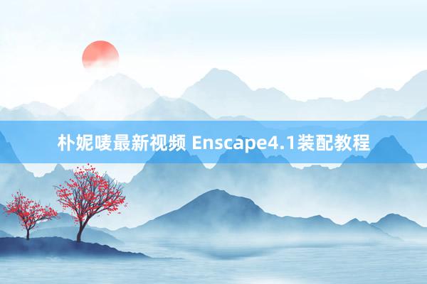 朴妮唛最新视频 Enscape4.1装配教程