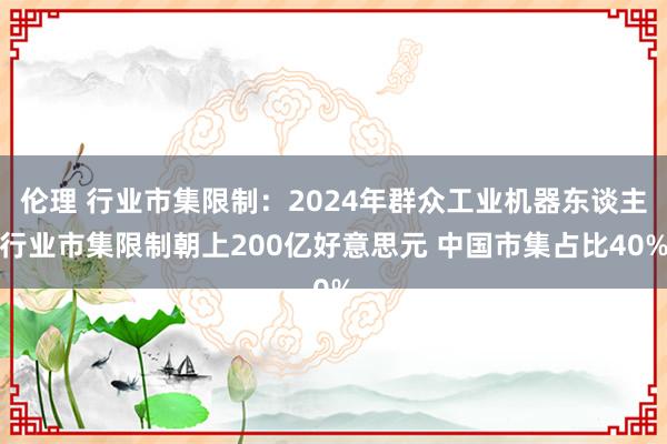 伦理 行业市集限制：2024年群众工业机器东谈主行业市集限制
